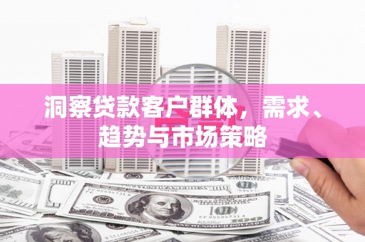 灵台洞察贷款客户群体，需求、趋势与市场策略