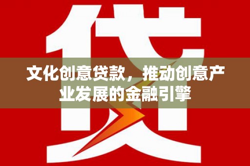 灵台文化创意贷款，推动创意产业发展的金融引擎