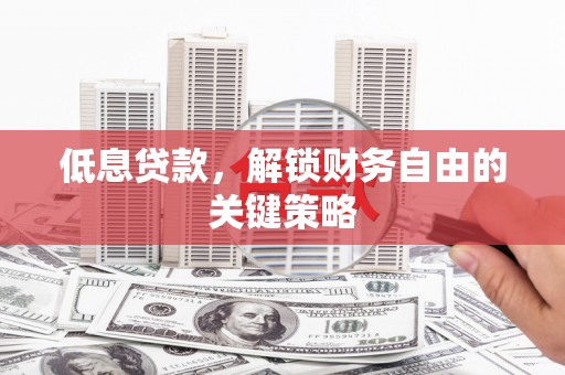 灵台低息贷款，解锁财务自由的关键策略