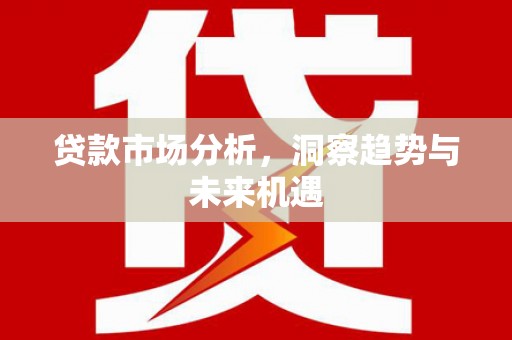 灵台贷款市场分析，洞察趋势与未来机遇