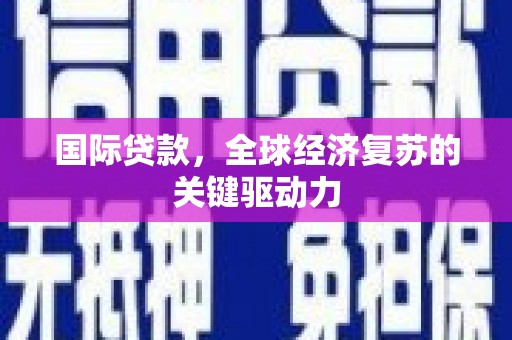 灵台国际贷款，全球经济复苏的关键驱动力