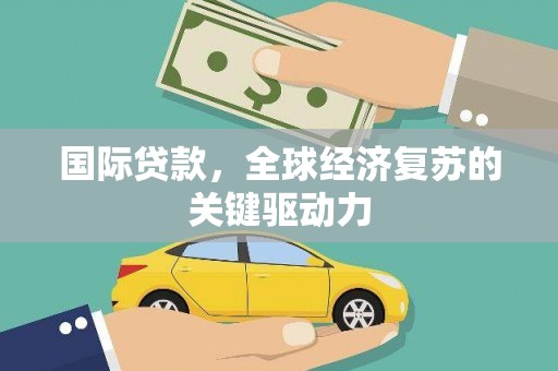 灵台国际贷款，全球经济复苏的关键驱动力