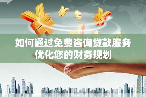 灵台如何通过免费咨询贷款服务优化您的财务规划