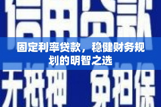 灵台固定利率贷款，稳健财务规划的明智之选