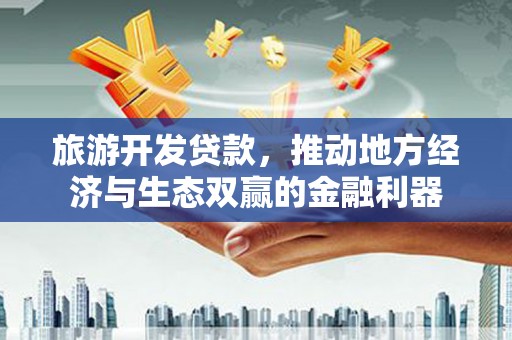 灵台旅游开发贷款，推动地方经济与生态双赢的金融利器