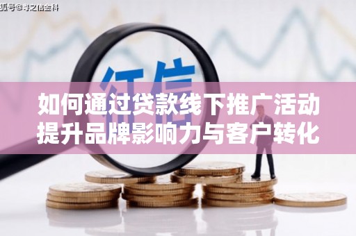 灵台如何通过贷款线下推广活动提升品牌影响力与客户转化率