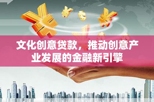 灵台文化创意贷款，推动创意产业发展的金融新引擎