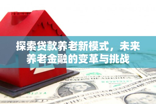 灵台探索贷款养老新模式，未来养老金融的变革与挑战