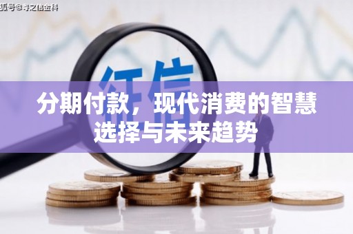 灵台分期付款，现代消费的智慧选择与未来趋势