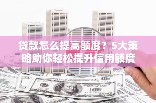 灵台贷款怎么提高额度？5大策略助你轻松提升信用额度