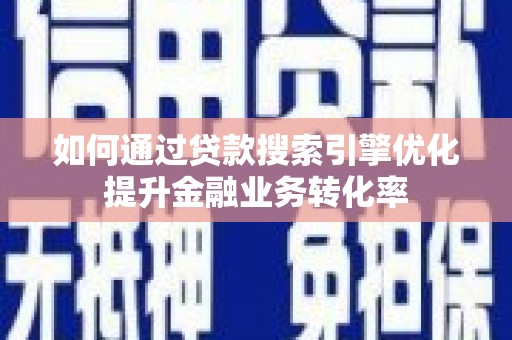 灵台如何通过贷款搜索引擎优化提升金融业务转化率