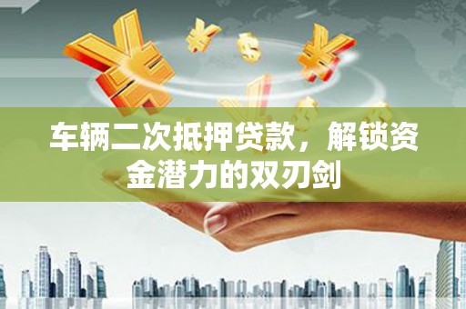 灵台车辆二次抵押贷款，解锁资金潜力的双刃剑