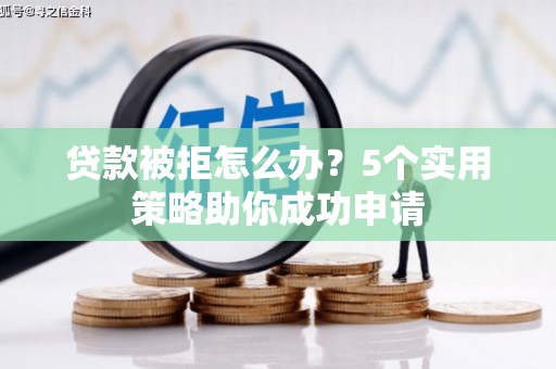 灵台贷款被拒怎么办？5个实用策略助你成功申请