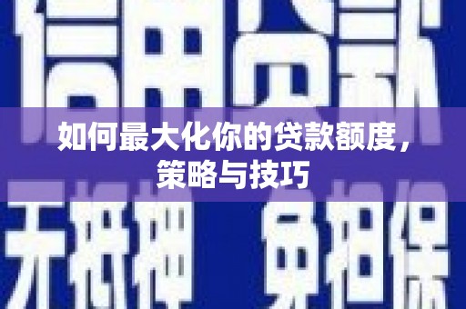 灵台如何最大化你的贷款额度，策略与技巧