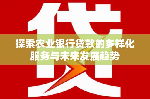 灵台探索农业银行贷款的多样化服务与未来发展趋势