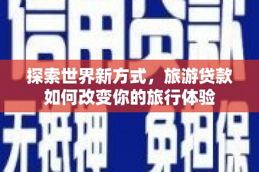 灵台探索世界新方式，旅游贷款如何改变你的旅行体验