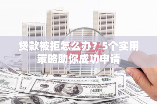 灵台贷款被拒怎么办？5个实用策略助你成功申请