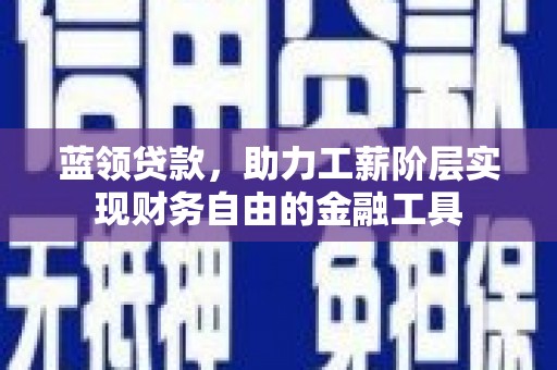 灵台蓝领贷款，助力工薪阶层实现财务自由的金融工具