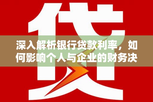 灵台深入解析银行贷款利率，如何影响个人与企业的财务决策