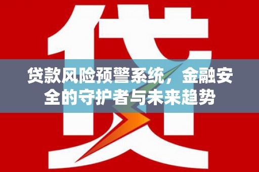 灵台贷款风险预警系统，金融安全的守护者与未来趋势