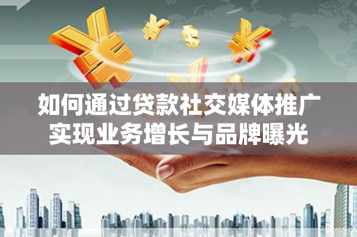 灵台如何通过贷款社交媒体推广实现业务增长与品牌曝光