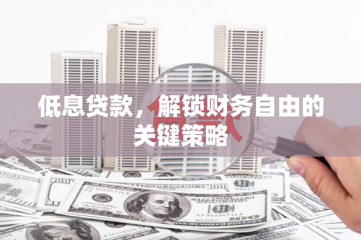 灵台低息贷款，解锁财务自由的关键策略
