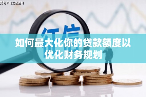 灵台如何最大化你的贷款额度以优化财务规划