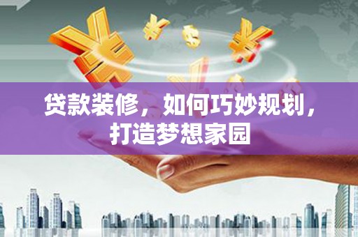 灵台贷款装修，如何巧妙规划，打造梦想家园