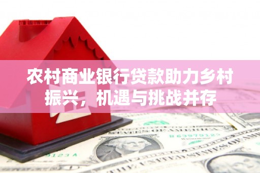 灵台农村商业银行贷款助力乡村振兴，机遇与挑战并存