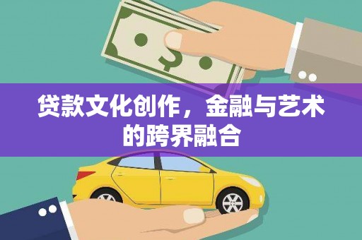 灵台贷款文化创作，金融与艺术的跨界融合