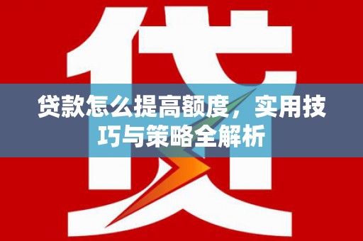 灵台贷款怎么提高额度，实用技巧与策略全解析