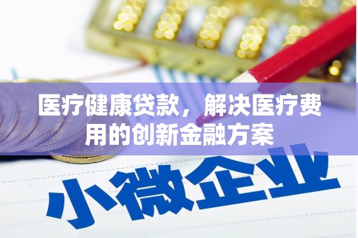 灵台医疗健康贷款，解决医疗费用的创新金融方案