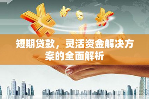灵台短期贷款，灵活资金解决方案的全面解析