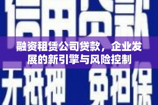 灵台融资租赁公司贷款，企业发展的新引擎与风险控制