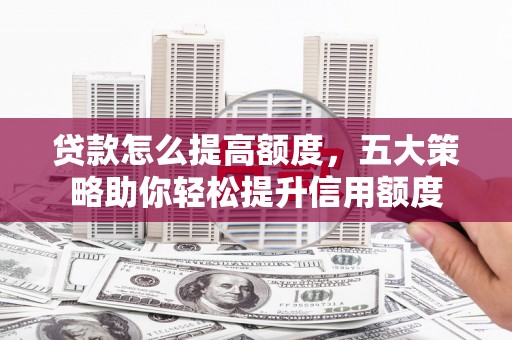 灵台贷款怎么提高额度，五大策略助你轻松提升信用额度