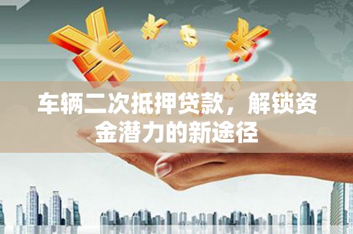 灵台车辆二次抵押贷款，解锁资金潜力的新途径