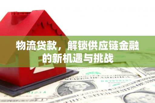 灵台物流贷款，解锁供应链金融的新机遇与挑战
