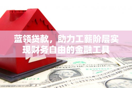 灵台蓝领贷款，助力工薪阶层实现财务自由的金融工具