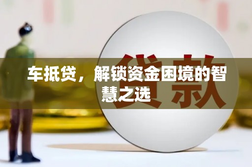 灵台车抵贷，解锁资金困境的智慧之选