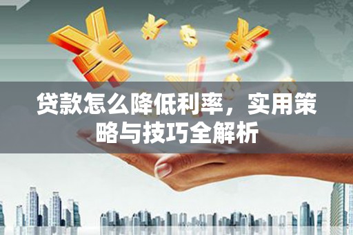 灵台贷款怎么降低利率，实用策略与技巧全解析