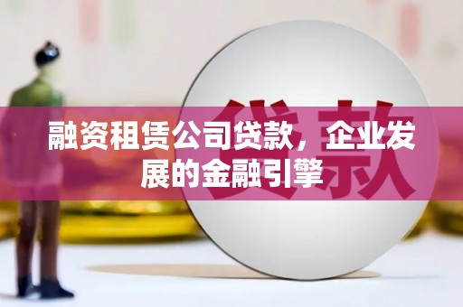 灵台融资租赁公司贷款，企业发展的金融引擎