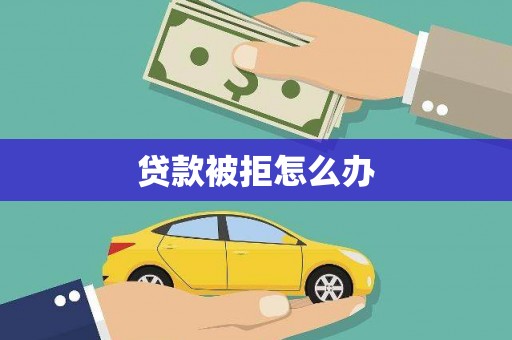 灵台贷款被拒怎么办