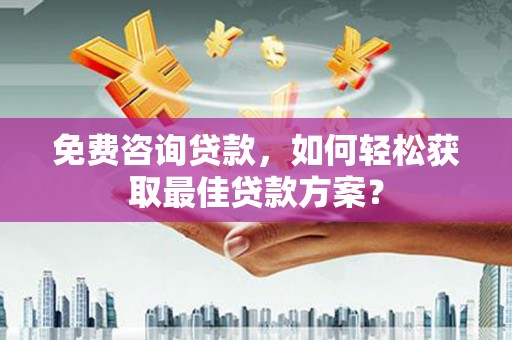 灵台免费咨询贷款，如何轻松获取最佳贷款方案？